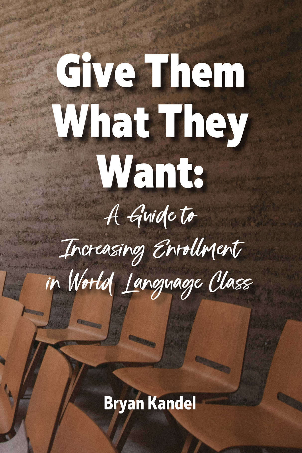 Give Them What They Want book by Bryan Kandel on building classroom culture and increasing student enrollment in world language programs.