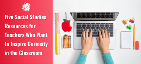 Five Social Studies Resources for Teachers Who Want to Inspire Curiosity in the Classroom