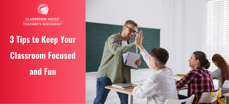 3 Tips to Keep Your Classroom Focused and Fun
