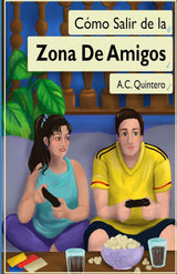 Cómo salir de la zona de amigos - Level 2 - Spanish Reader by A.C. Quintero